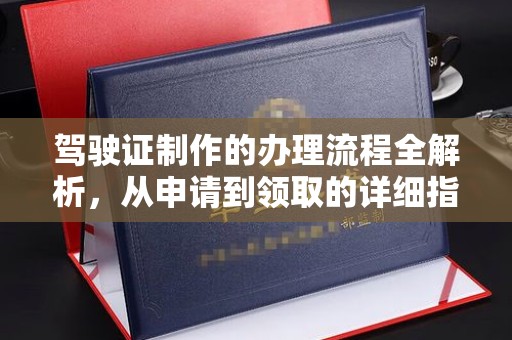 南华驾驶证制作的办理流程全解析，从申请到领取的详细指南